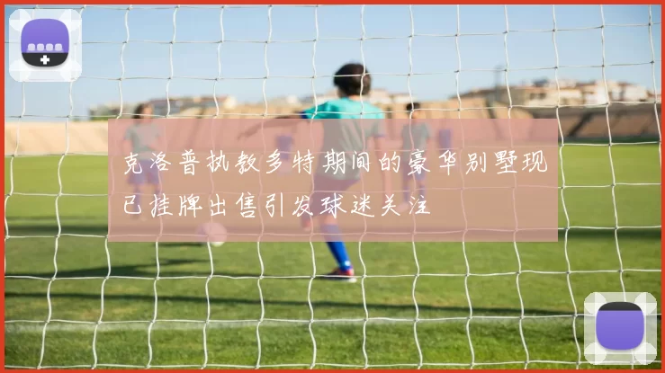 克洛普执教多特期间的豪华别墅现已挂牌出售引发球迷关注
